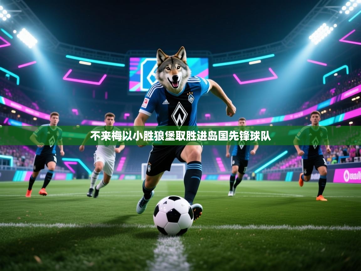 乐动体育-不来梅以小胜狼堡取胜进岛国先锋球队