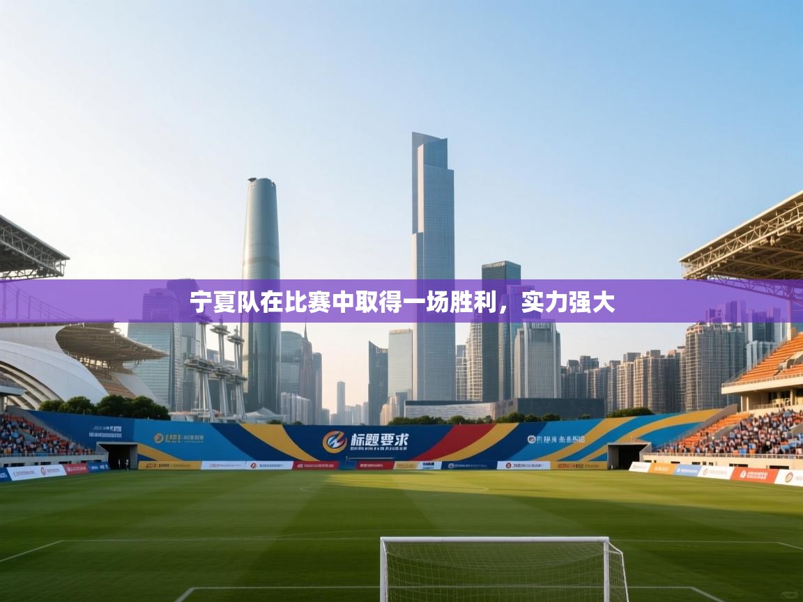 乐动体育官网登录-宁夏队在比赛中取得一场胜利,实力强大 第3张