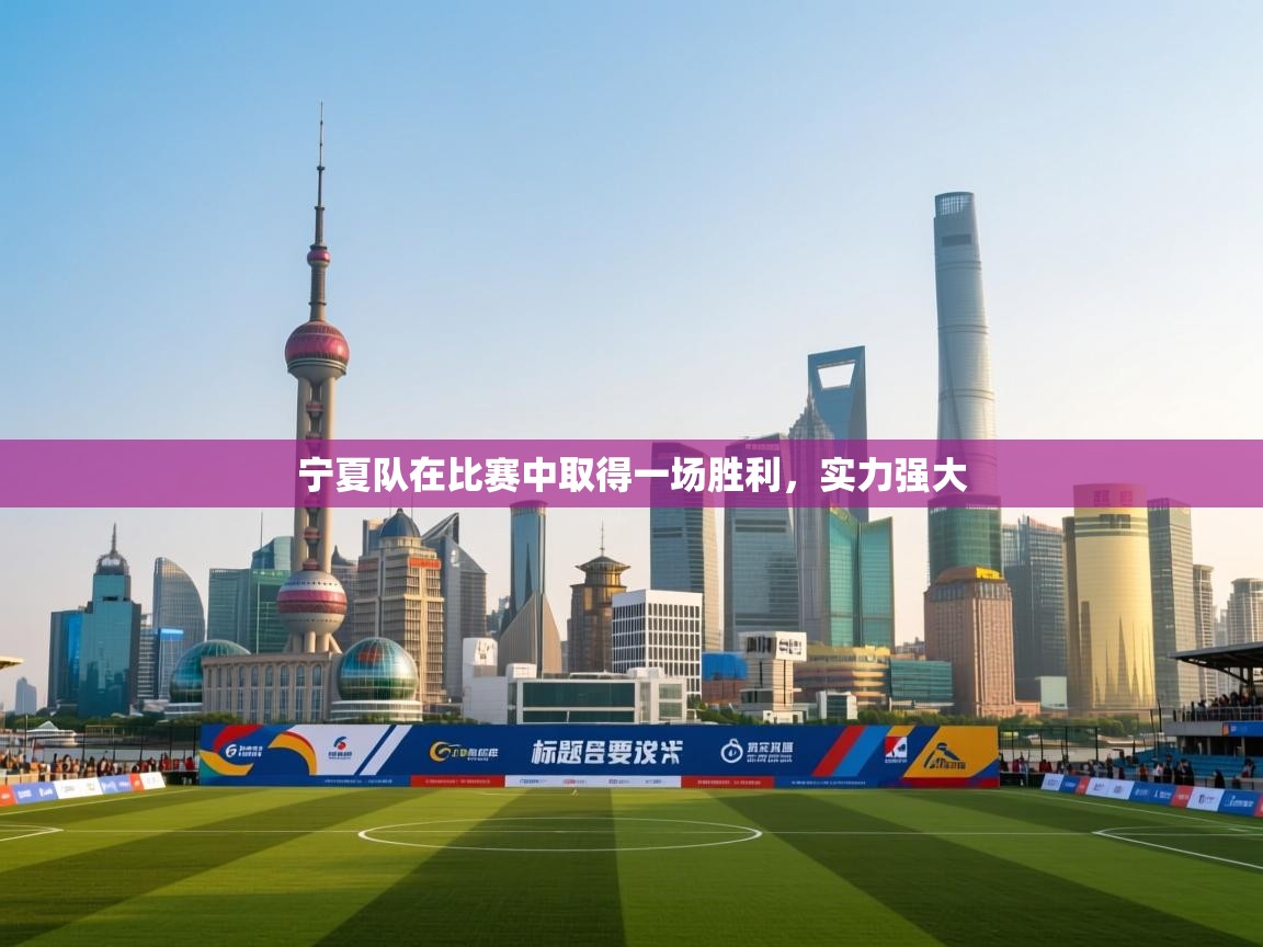 乐动体育官网登录-宁夏队在比赛中取得一场胜利,实力强大 第4张