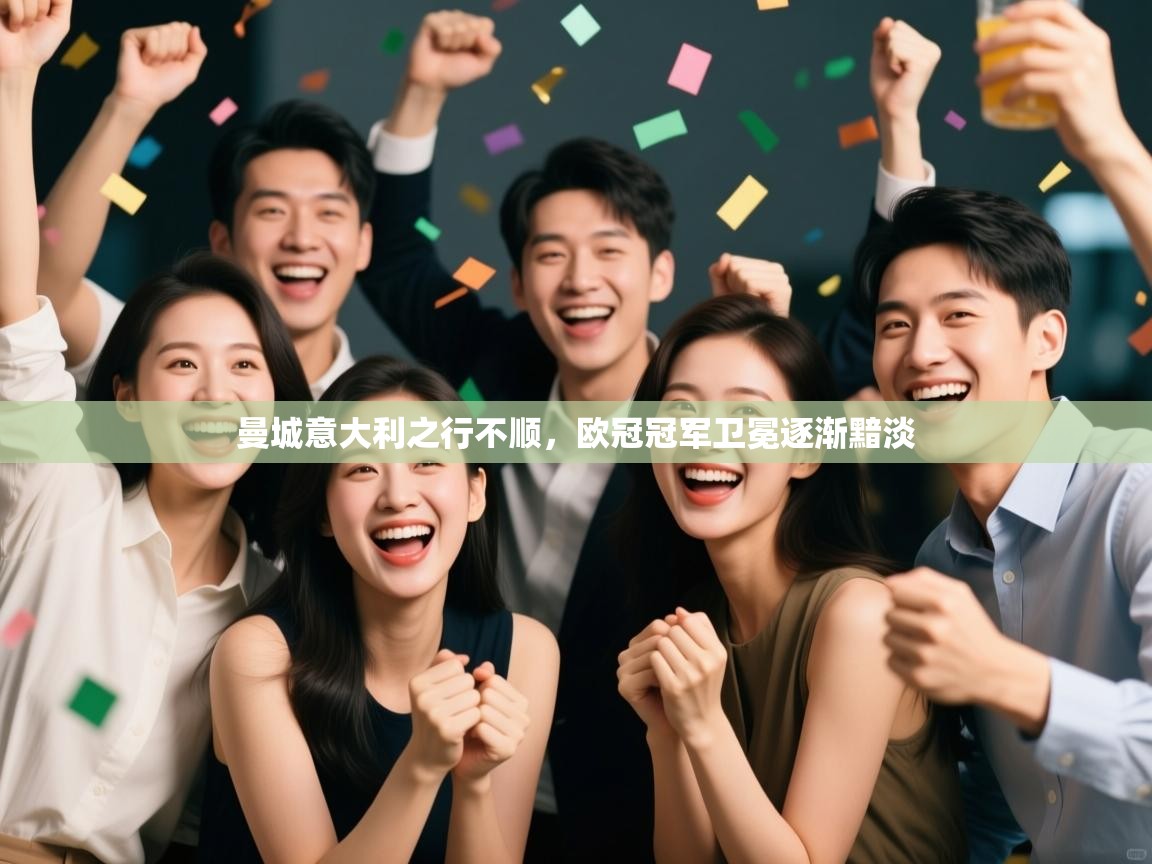 ld乐动体育app官网-曼城意大利之行不顺,欧冠冠军卫冕逐渐黯淡 第3张