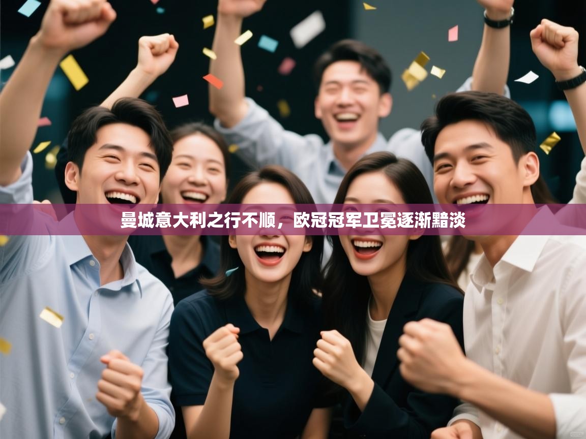 ld乐动体育app官网-曼城意大利之行不顺,欧冠冠军卫冕逐渐黯淡 第4张