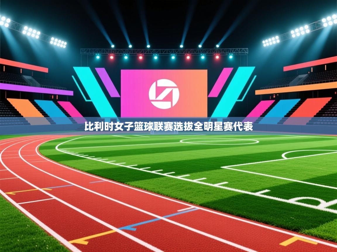 ld乐动体育app官方网站-比利时女子篮球联赛选拔全明星赛代表