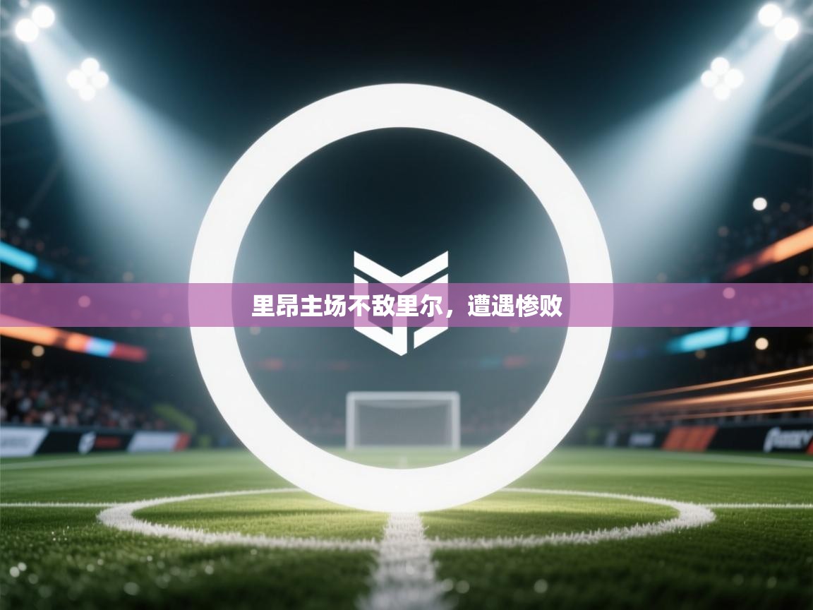 乐动天下(北京)体育科技有限公司-里昂主场不敌里尔，遭遇惨败