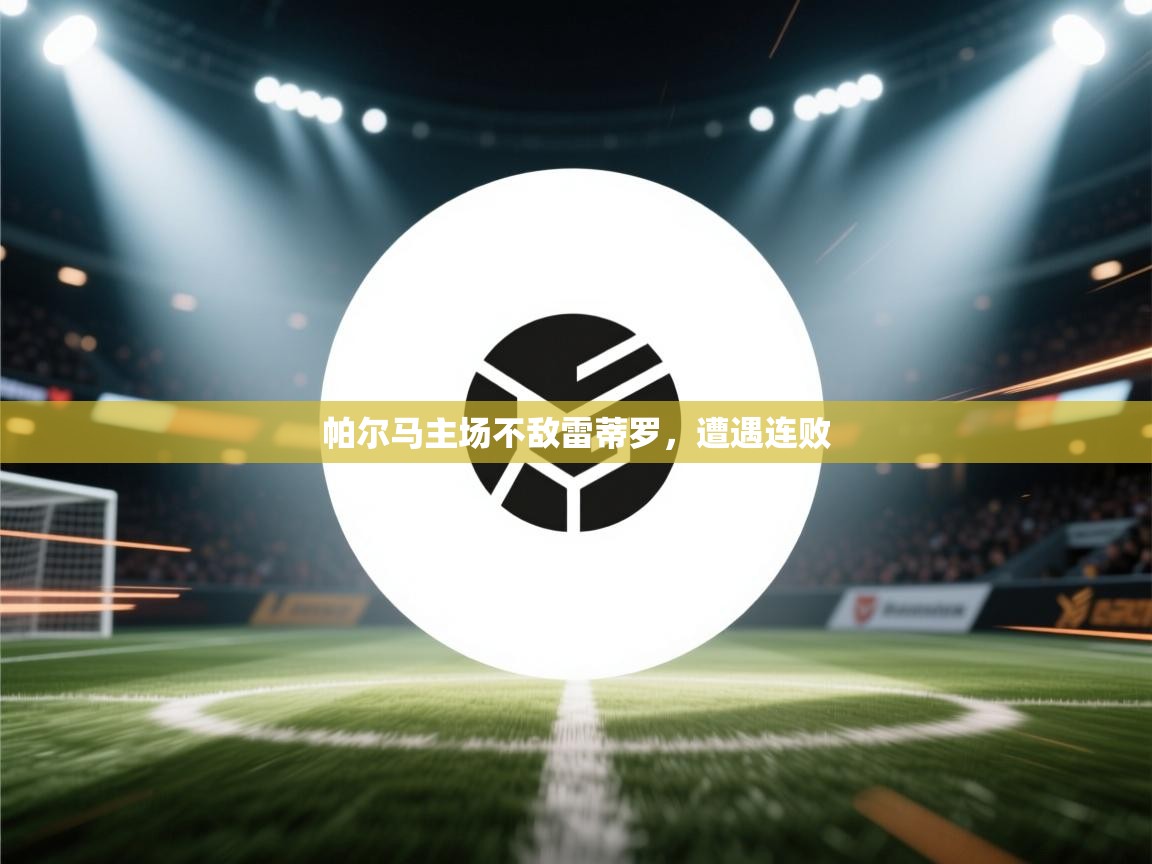 ld乐动体育app官网-帕尔马主场不敌雷蒂罗，遭遇连败  第2张