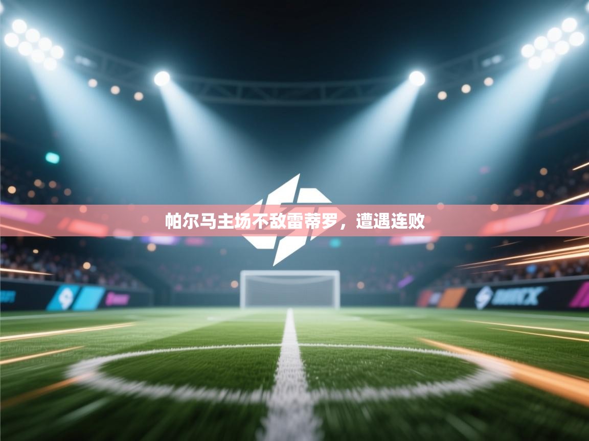 ld乐动体育app官网-帕尔马主场不敌雷蒂罗，遭遇连败  第4张