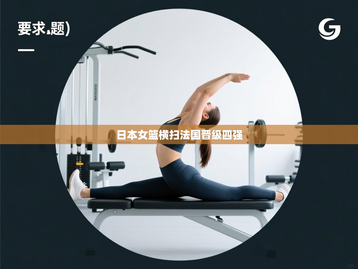 乐动体育app入口ld体育官方入口-日本女篮横扫法国晋级四强  第4张