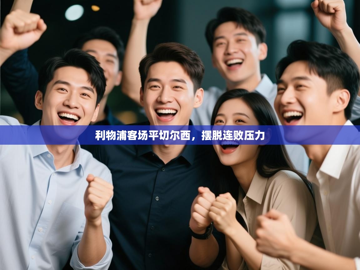 乐动体育最新版app免费下载-利物浦客场平切尔西，摆脱连败压力