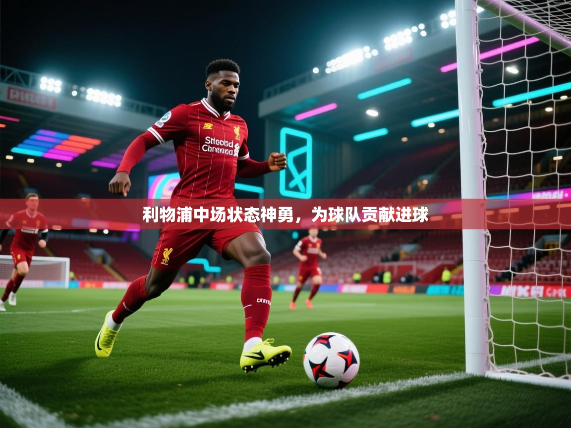 ld乐动体育app官网-利物浦中场状态神勇,为球队贡献进球 第2张