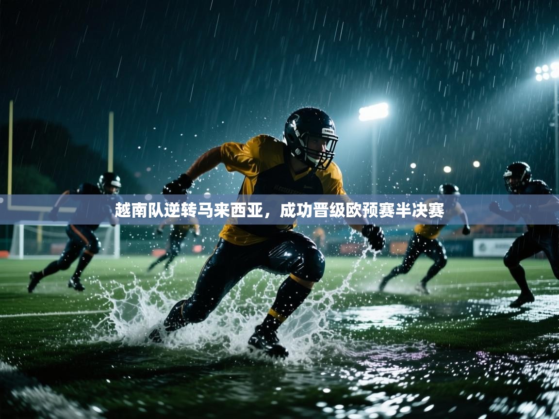 乐动体育app下载地址-越南队逆转马来西亚，成功晋级欧预赛半决赛