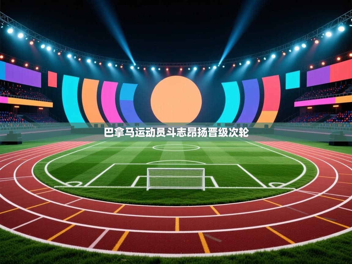 乐动体育官网入口网页版-巴拿马运动员斗志昂扬晋级次轮