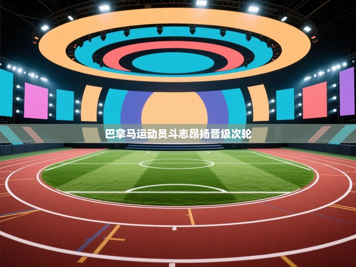 乐动体育官网入口网页版-巴拿马运动员斗志昂扬晋级次轮 第3张