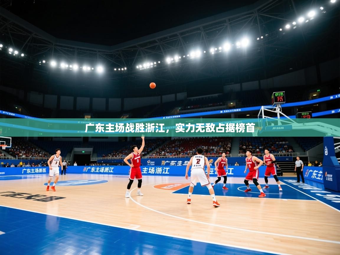 乐动体育入口-广东主场战胜浙江，实力无敌占据榜首  第2张