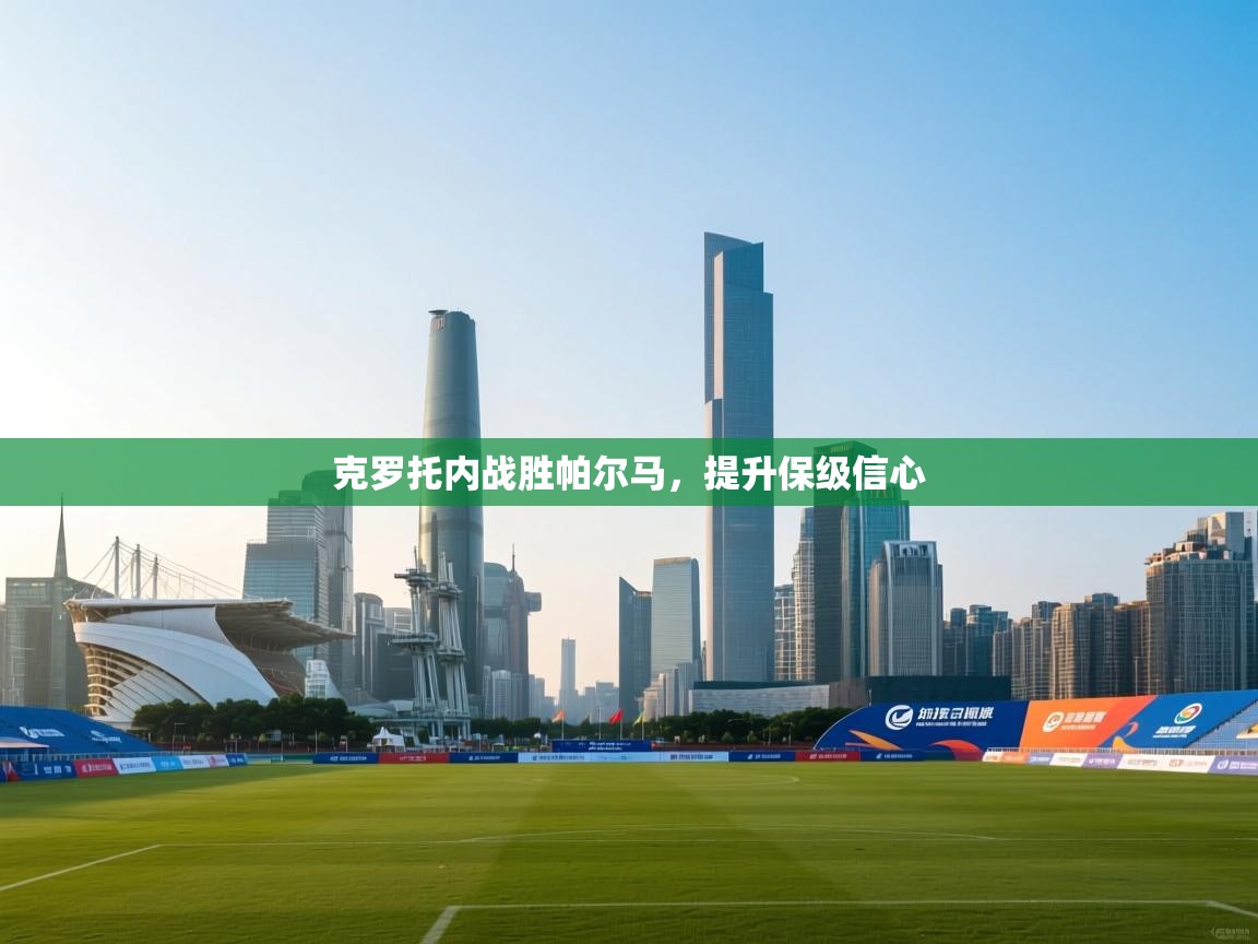 乐动体育app下载官网-克罗托内战胜帕尔马，提升保级信心