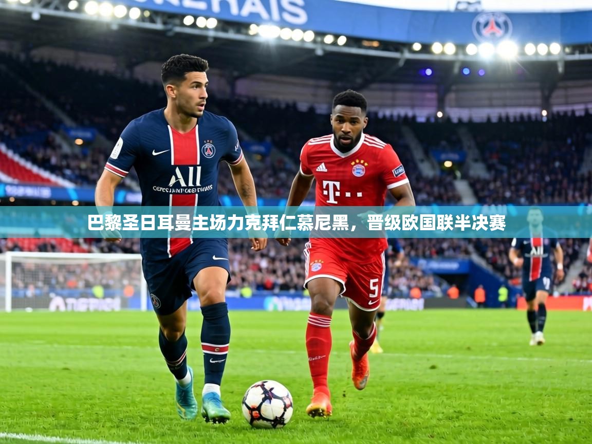 乐动体育app下载地址-巴黎圣日耳曼主场力克拜仁慕尼黑，晋级欧国联半决赛
